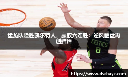 猛龙队险胜凯尔特人，豪取六连胜：逆风翻盘再创辉煌