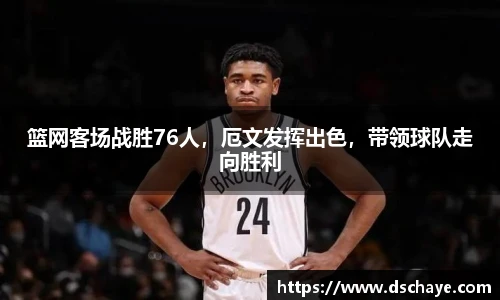 篮网客场战胜76人，厄文发挥出色，带领球队走向胜利