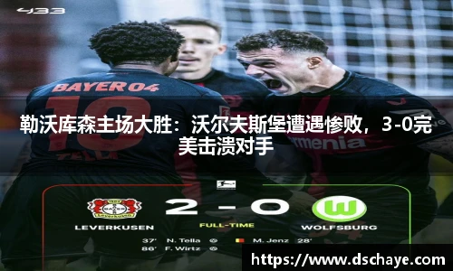 勒沃库森主场大胜：沃尔夫斯堡遭遇惨败，3-0完美击溃对手