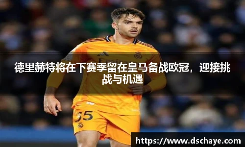 德里赫特将在下赛季留在皇马备战欧冠，迎接挑战与机遇