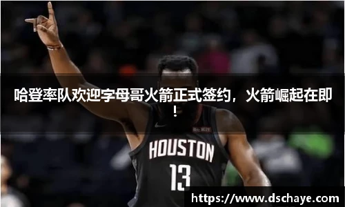 哈登率队欢迎字母哥火箭正式签约，火箭崛起在即！