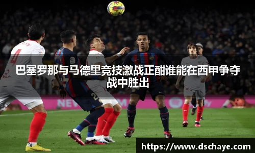 巴塞罗那与马德里竞技激战正酣谁能在西甲争夺战中胜出
