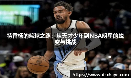 特雷杨的篮球之路：从天才少年到NBA明星的蜕变与挑战