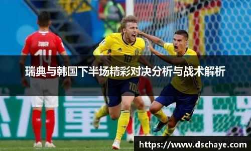 瑞典与韩国下半场精彩对决分析与战术解析