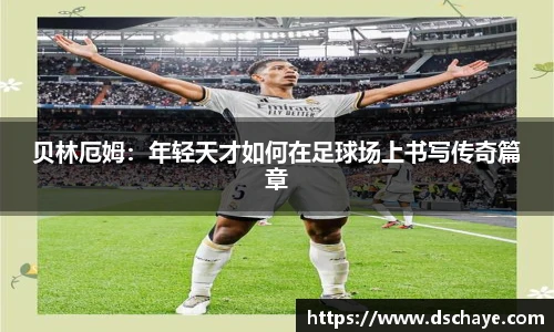 贝林厄姆：年轻天才如何在足球场上书写传奇篇章