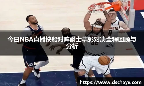 今日NBA直播快船对阵爵士精彩对决全程回顾与分析