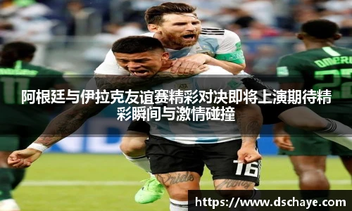 阿根廷与伊拉克友谊赛精彩对决即将上演期待精彩瞬间与激情碰撞