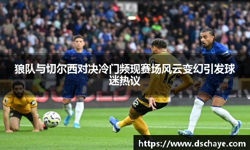 狼队与切尔西对决冷门频现赛场风云变幻引发球迷热议