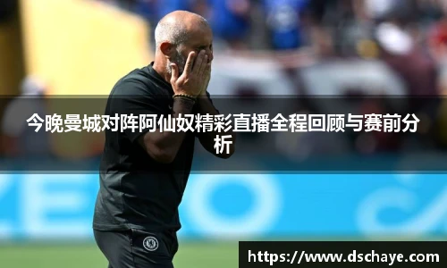 今晚曼城对阵阿仙奴精彩直播全程回顾与赛前分析